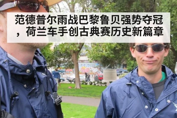 范德普尔雨战巴黎鲁贝强势夺冠，荷兰车手创古典赛历史新篇章