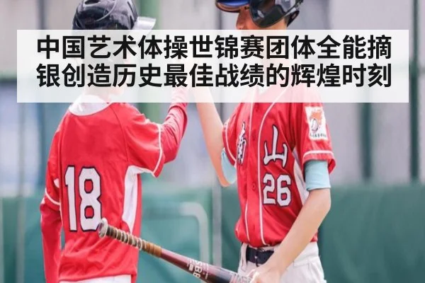 中国艺术体操世锦赛团体全能摘银创造历史最佳战绩的辉煌时刻