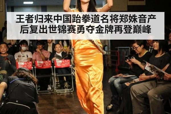 王者归来中国跆拳道名将郑姝音产后复出世锦赛勇夺金牌再登巅峰