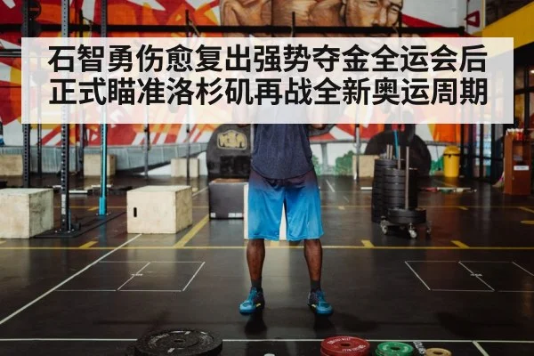 石智勇伤愈复出强势夺金全运会后正式瞄准洛杉矶再战全新奥运周期