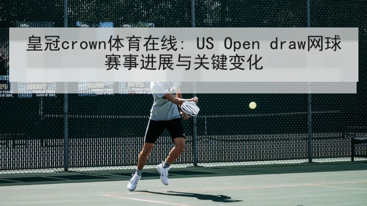 皇冠crown体育在线: US Open draw网球赛事进展与关键变化