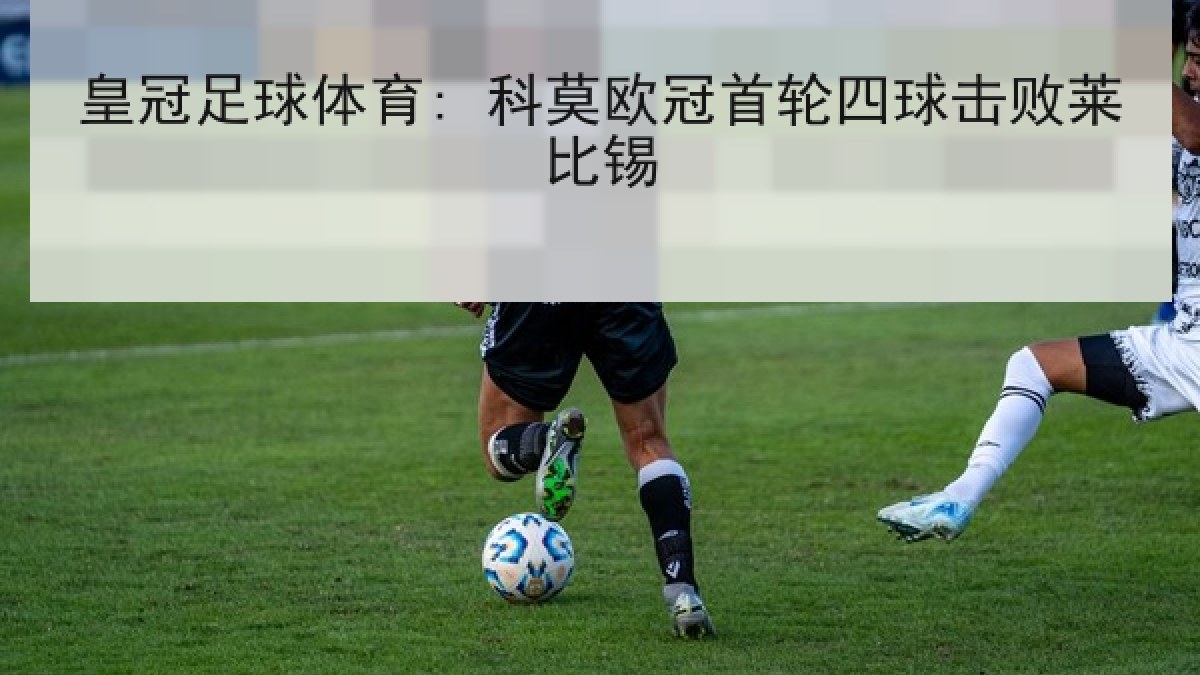 皇冠足球体育: 科莫欧冠首轮四球击败莱比锡