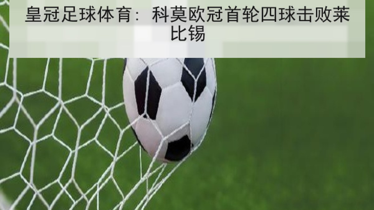 皇冠足球体育: 科莫欧冠首轮四球击败莱比锡